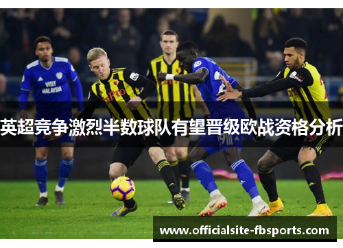 英超竞争激烈半数球队有望晋级欧战资格分析 英超竞争激烈半数球队有望晋级欧战资格分析
