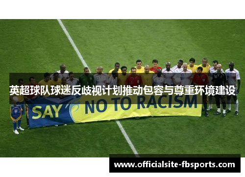 英超球队球迷反歧视计划推动包容与尊重环境建设 英超球队球迷反歧视计划推动包容与尊重环境建设