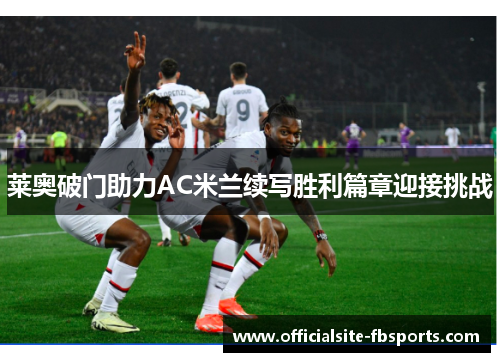 莱奥破门助力AC米兰续写胜利篇章迎接挑战 莱奥破门助力AC米兰续写胜利篇章迎接挑战