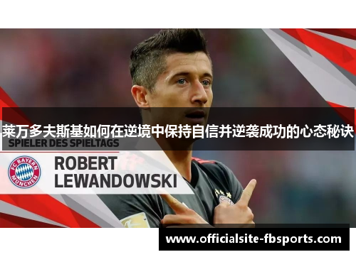 莱万多夫斯基如何在逆境中保持自信并逆袭成功的心态秘诀 莱万多夫斯基如何在逆境中保持自信并逆袭成功的心态秘诀