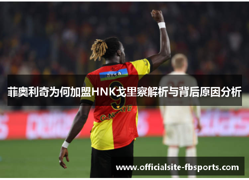 菲奥利奇为何加盟HNK戈里察解析与背后原因分析 菲奥利奇为何加盟HNK戈里察解析与背后原因分析