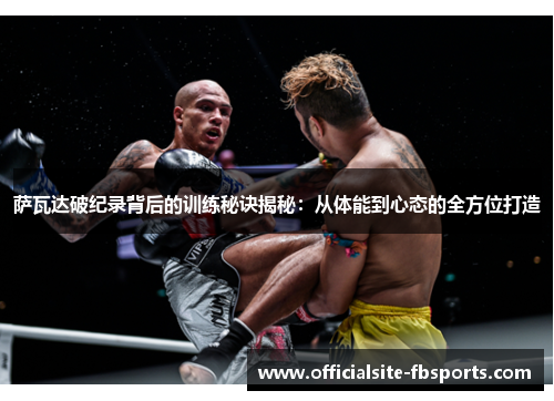 萨瓦达破纪录背后的训练秘诀揭秘:从体能到心态的全方位打造 萨瓦达破纪录背后的训练秘诀揭秘:从体能到心态的全方位打造