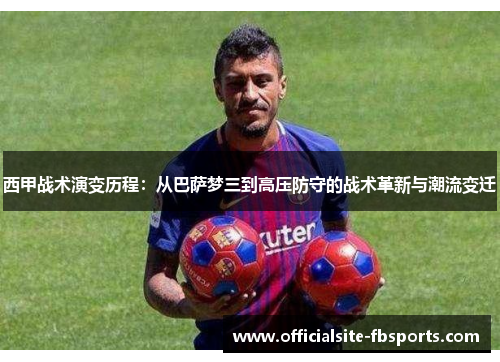 西甲战术演变历程：从巴萨梦三到高压防守的战术革新与潮流变迁