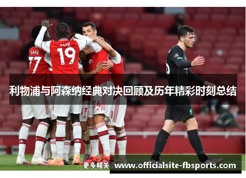 利物浦与阿森纳经典对决回顾及历年精彩时刻总结