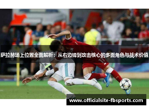 萨拉赫场上位置全面解析：从右边锋到攻击核心的多面角色与战术价值