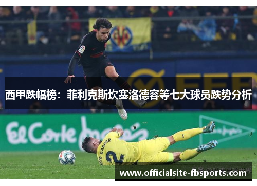 西甲跌幅榜：菲利克斯坎塞洛德容等七大球员跌势分析