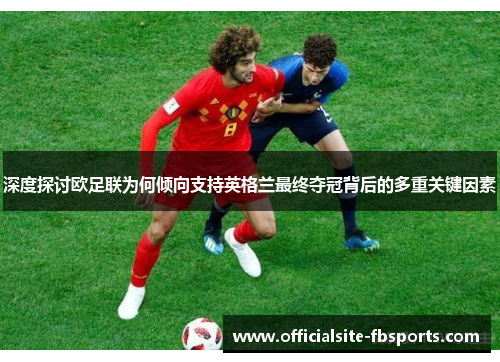 深度探讨欧足联为何倾向支持英格兰最终夺冠背后的多重关键因素