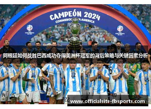 阿根廷如何战胜巴西成功夺得美洲杯冠军的背后策略与关键因素分析