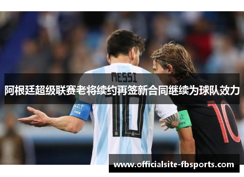 阿根廷超级联赛老将续约再签新合同继续为球队效力