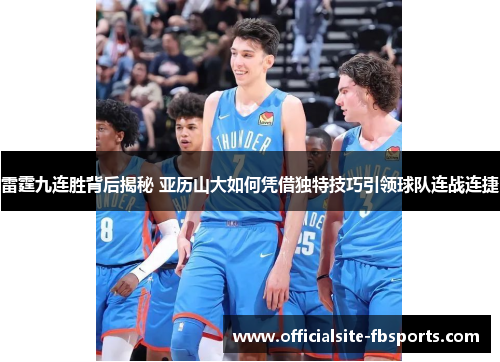 雷霆九连胜背后揭秘 亚历山大如何凭借独特技巧引领球队连战连捷