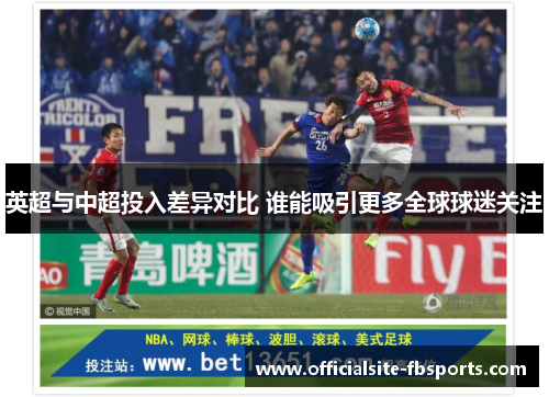 英超与中超投入差异对比 谁能吸引更多全球球迷关注