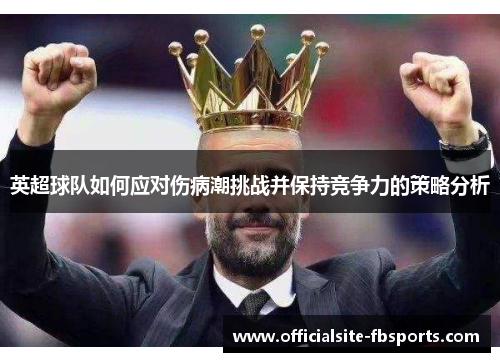英超球队如何应对伤病潮挑战并保持竞争力的策略分析