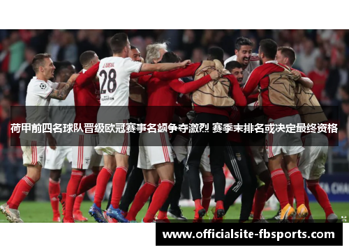 荷甲前四名球队晋级欧冠赛事名额争夺激烈 赛季末排名或决定最终资格