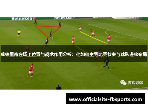 莫德里奇在场上位置与战术作用分析：他如何主导比赛节奏与球队进攻布局