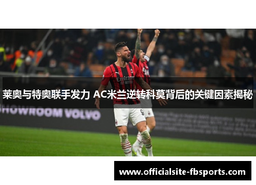 莱奥与特奥联手发力 AC米兰逆转科莫背后的关键因素揭秘 莱奥与特奥联手发力 AC米兰逆转科莫背后的关键因素揭秘
