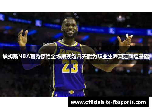 詹姆斯NBA首秀惊艳全场展现超凡天赋为职业生涯奠定辉煌基础