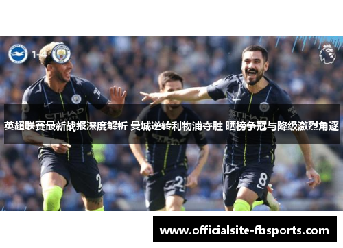 英超联赛最新战报深度解析 曼城逆转利物浦夺胜 晒榜争冠与降级激烈角逐 英超联赛最新战报深度解析 曼城逆转利物浦夺胜 晒榜争冠与降级激烈角逐