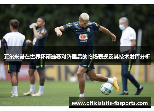 菲尔米诺在世界杯预选赛对阵里昂的临场表现及其技术发挥分析