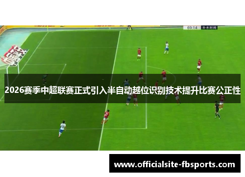 2026赛季中超联赛正式引入半自动越位识别技术提升比赛公正性