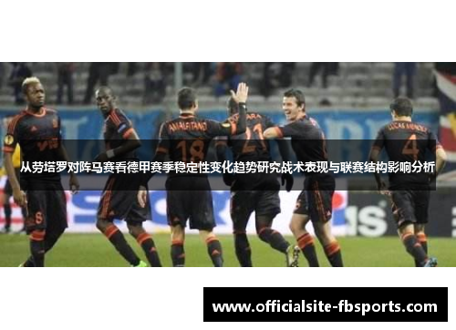 从劳塔罗对阵马赛看德甲赛季稳定性变化趋势研究战术表现与联赛结构影响分析