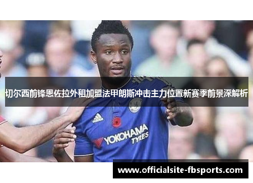 切尔西前锋恩佐拉外租加盟法甲朗斯冲击主力位置新赛季前景深解析 切尔西前锋恩佐拉外租加盟法甲朗斯冲击主力位置新赛季前景深解析