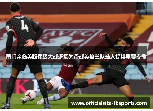 南门亲临英超保级大战多场为备战英格兰队选人提供重要参考 南门亲临英超保级大战多场为备战英格兰队选人提供重要参考