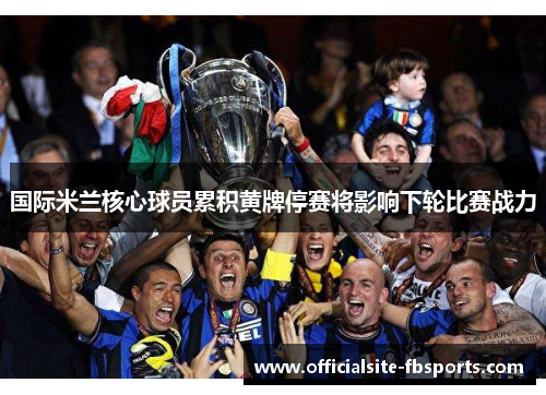 国际米兰核心球员累积黄牌停赛将影响下轮比赛战力