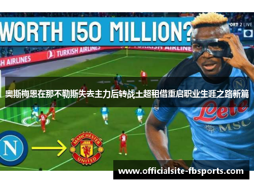 奥斯梅恩在那不勒斯失去主力后转战土超租借重启职业生涯之路新篇 奥斯梅恩在那不勒斯失去主力后转战土超租借重启职业生涯之路新篇